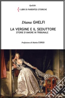 La vergine e il seduttore. Storie d'amore in tribunale libro di Ghelfi Diana