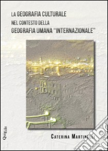 La geografia culturale nel contesto della geografia umana «internazionale» libro di Martinelli Caterina