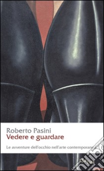 Vedere e guardare. Avventure dell'occhio nell'arte comntemporanea libro di Pasini Roberto