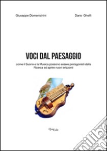 Voci dal paesaggio. Come il suono e la musica possono essere protagonisti della ricerca ed aprire nuovi orizzonti. Con DVD libro di Domenichini Giuseppe; Ghelfi Dario