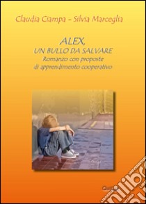 Alex, un bullo da salvare. Romanzo con proposte di apprendimento cooperativo libro di Ciampa Claudia; Marceglia Silvia