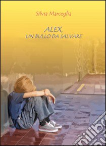 Alex, un bullo da salvare libro di Marceglia Silvia