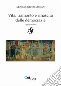 Vita, tramonto e rinascita delle democrazie. Leggere la storia libro di Spiritini Massari Mirella