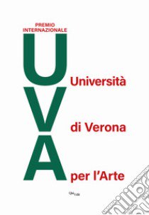 Premio internazionale UVA. Università di Verona per l'arte. Edizione 2018 libro di Pasini R. (cur.)