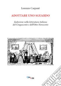 Adottare uno sguardo. L'adozione nella letteratura italiana del Cinquecento e dell'Otto-Novecento libro di Carpanè Lorenzo