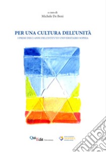 Per una cultura dell'unità. I primi dieci anni dell'Istituto Universitario Sophia libro di De Beni M. (cur.)