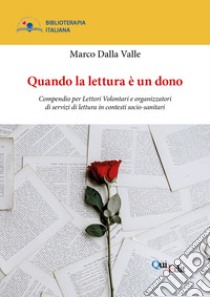 Quando la lettura è un dono. Compendio per Lettori Volontari e organizzatori di servizi di lettura in contesti socio-sanitari libro di Dalla Valle Marco