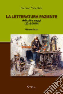 La letteratura paziente. Articoli e saggi. Vol. 3: (2016-2019) libro di Vicentini Stefano