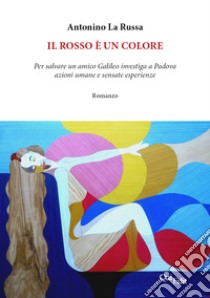 Il rosso è un colore. Per salvare un amico Galileo investiga a Padova azioni umane e sensate esperienze libro di La Russa Antonino