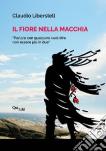 Il fiore nella macchia. «Parlarne con qualcuno vuol dire non essere più in due» libro di Liberstell Claudio