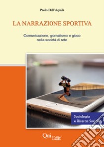 La narrazione sportiva. Comunicazione, giornalismo e gioco nella società di rete libro di Dell'Aquila Paolo