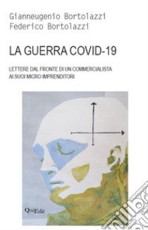 La guerra covid-19. Lettere dal fronte di un commercialista ai suoi micro imprenditori libro di Bortolazzi Gianneugenio; Bortolazzi Federico