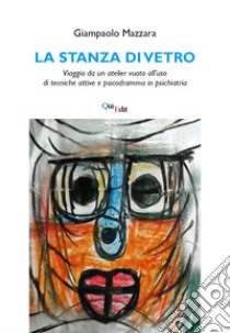 La stanza di vetro. Viaggio da un atelier vuoto all'uso di tecniche attive e psicodramma in psichiatria libro di Mazzara Giampaolo