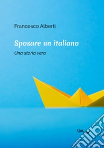 Sposare un italiano. Una storia vera libro di Alberti Francesco