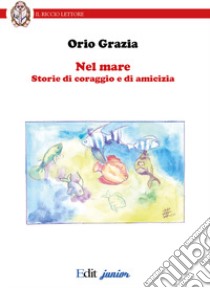 Nel mare. Storie di coraggio e di amicizia. Ediz. italiana e inglese libro di Grazia Orio