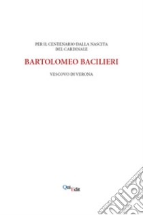 Per il centenario della nascita di Bartolomeo Bacilieri Vescovo di Verona libro di Marchi G. P. (cur.)