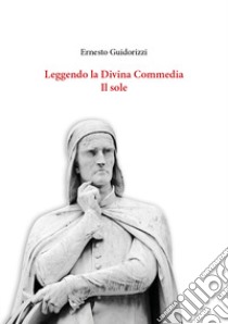 Leggendo la Divina Commedia. Il sole libro di Guidorizzi Ernesto