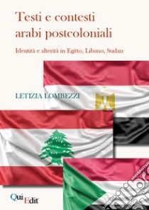 Testi e contesti arabi postcoloniali. Identità e alterità in Egitto, Libano, Sudan libro di Lombezzi Letizia