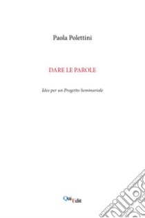 Dare le parole. Idee per un progetto seminariale libro di Polettini Paola