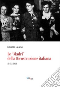 Le «Madri» della ricostruzione italiana (1945-1960) libro di Leone Mirella