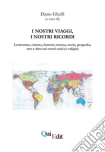 I nostri viaggi, i nostri ricordi. Letteratura, cinema, fumetti, musica, storia, geografia, arte e altro nei nostri zaini (o valigie) libro di Ghelfi D. (cur.)