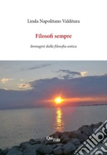 Filosofi sempre. Immagini dalla filosofia antica libro di Napolitano Valditara Linda M.