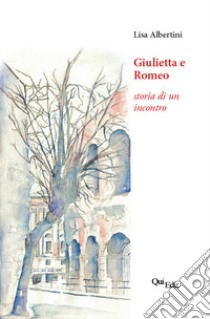 Giulietta e Romeo. Storia di un incontro libro di Albertini Lisa