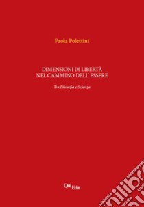 Dimensioni di libertà nel cammino dell'essere. Tra filosofia e scienza libro di Polettini Paola