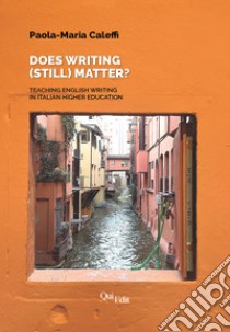 Does writing (still) matter? Teaching English writing in Italian higher education libro di Caleffi Paola Maria