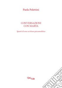 Conversazioni con Marta. Spunti di una scrittura psicoanalitica libro di Polettini Paola