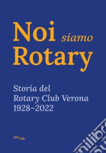 Noi siamo Rotary. Storia del Rotary Club Verona 1928-2022 libro di Tonussi P. (cur.); Guerini N. (cur.)