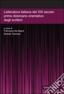 Letteratura italiana del XXI secolo. Primo dizionario orientativo degli scrittori libro di De Napoli F. (cur.); Tommasi R. (cur.)