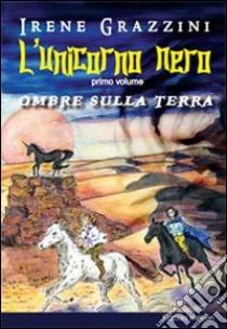 L'unicorno nero. Ombre sulla terra libro di Grazzini Irene