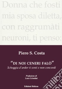 Di noi ceneri falò. Scheggia d'ardor ti senti e non concordi libro di Costa Piero S.