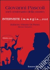 Giovanni Pascoli nel centenario della morte. Interviste immagin... ose libro di Di Pietro Roberto V.