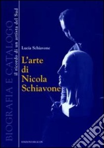 L'arte di Nicola Schiavone. Biografia e catalogo. Il ricordo di un ritrattista del sud. Ediz. illustrata libro di Schiavone Lucia