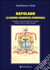 Rapolano. La nuova fabbrica comunale. Singolare compravendita fra nascente potere civico e antico blasone libro di Scali Gianfranco