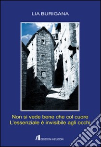 Non si vede bene che col cuore. L'essenziale è invisibile agli occhi libro di Burigana Lia