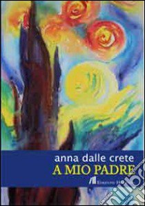 A mio padre libro di Delle Crete Anna