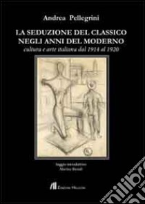 La seduzione del classico negli anni del moderno. Cultura e arte italiana dal 1914 al 1920 libro di Pellegrini Andrea