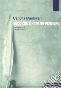 Ecco che è nato un pensiero libro di Mantovani Carlotta