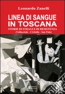 Linea di sangue in Toscana. Storie di stragi e Resistenza (Vallucciole, Civitella, San Polo) libro di Zanelli Leonardo