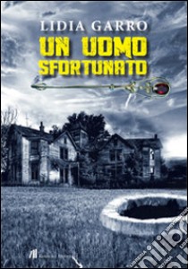 Un uomo sfortunato libro di Garro Lidia