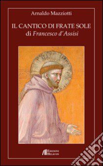 Il cantico di frate Sole di Francesco d'Assisi libro di Mazziotti Arnaldo