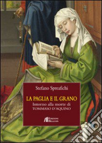 La paglia e il grano. Intorno alla morte di Tommaso d'Aquino libro di Spreafichi Stefano