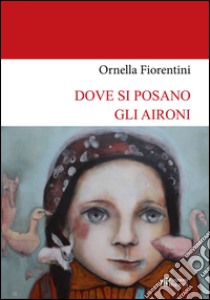 Dove si posano gli aironi libro di Fiorentini Ornella