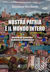 Nostra patria è il mondo intero. Diario di un «sovversivo» da Ancona al Sudamerica libro di Vecchietti Giordano