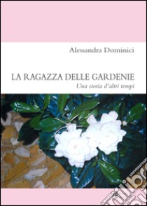 La ragazza delle gardenie. Una storia d'altri tempi libro di Dominici Alessandra