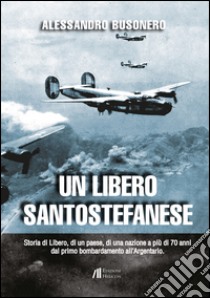 Un libero santostefanese. Storia di Libero, di un paese, di una nazione a più di 70 anni dal primo bombardamento all'Argentario libro di Busonero Alessandro