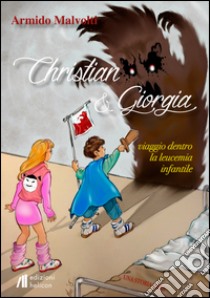 Christian e Giorgia. Viaggio dentro la leucemia infantile libro di Malvolti Armido